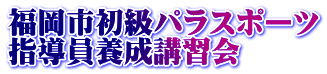 福岡市初級パラスポーツ 指導員養成講習会